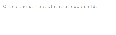 Check the current status of each child. 